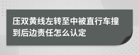 压双黄线左转至中被直行车撞到后边责任怎么认定