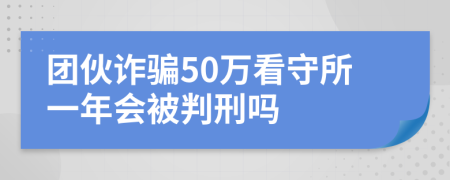 团伙诈骗50万看守所一年会被判刑吗