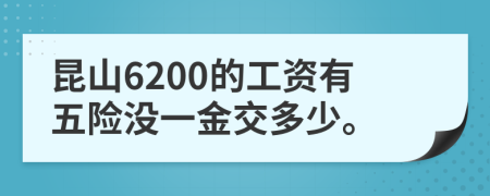 昆山6200的工资有五险没一金交多少。