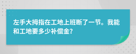 左手大拇指在工地上班断了一节。我能和工地要多少补偿金？