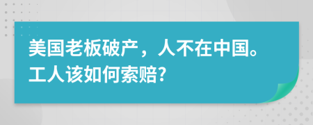 美国老板破产，人不在中国。工人该如何索赔?