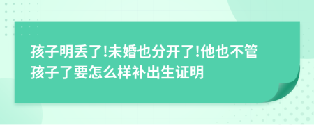 孩子明丢了!未婚也分开了!他也不管孩子了要怎么样补出生证明