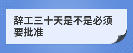 辞工三十天是不是必须要批准