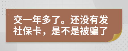 交一年多了。还没有发社保卡，是不是被骗了