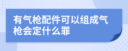 有气枪配件可以组成气枪会定什么罪