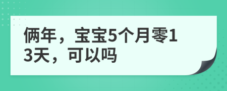 俩年，宝宝5个月零13天，可以吗