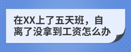 在XX上了五天班，自离了没拿到工资怎么办