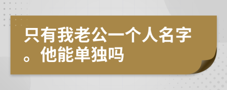 只有我老公一个人名字。他能单独吗