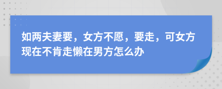 如两夫妻要，女方不愿，要走，可女方现在不肯走懒在男方怎么办