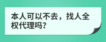 本人可以不去，找人全权代理吗？