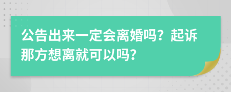 公告出来一定会离婚吗？起诉那方想离就可以吗？