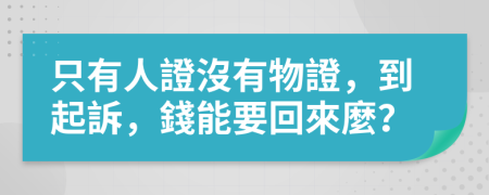 只有人證沒有物證，到起訴，錢能要回來麼？