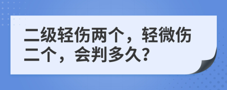 二级轻伤两个，轻微伤二个，会判多久？