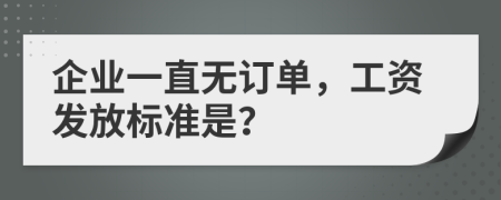 企业一直无订单，工资发放标准是？