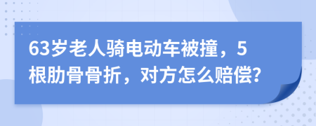 63岁老人骑电动车被撞，5根肋骨骨折，对方怎么赔偿？