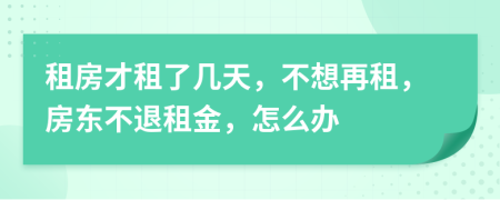 租房才租了几天，不想再租，房东不退租金，怎么办