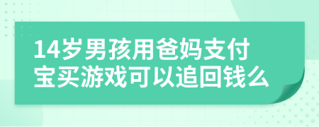 14岁男孩用爸妈支付宝买游戏可以追回钱么