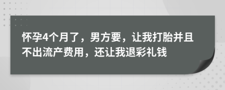 怀孕4个月了，男方要，让我打胎并且不出流产费用，还让我退彩礼钱