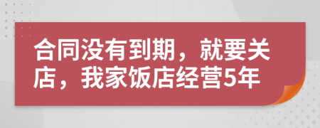 合同没有到期，就要关店，我家饭店经营5年