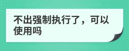 不出强制执行了，可以使用吗