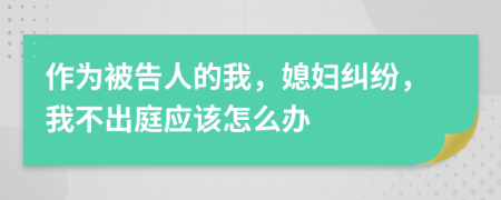 作为被告人的我，媳妇纠纷，我不出庭应该怎么办