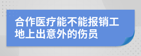 合作医疗能不能报销工地上出意外的伤员