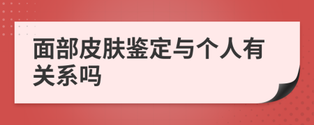 面部皮肤鉴定与个人有关系吗