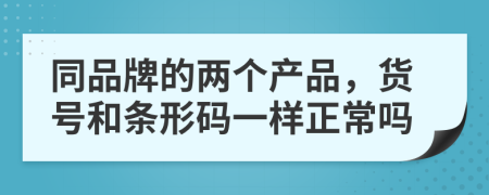 同品牌的两个产品，货号和条形码一样正常吗