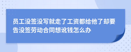 员工没签没写就走了工资都给他了却要告没签劳动合同想讹钱怎么办