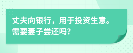 丈夫向银行，用于投资生意。需要妻子尝还吗？