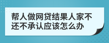 帮人做网贷结果人家不还不承认应该怎么办