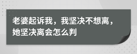 老婆起诉我，我坚决不想离，她坚决离会怎么判