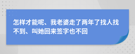 怎样才能呢、我老婆走了两年了找人找不到、叫她回来签字也不回