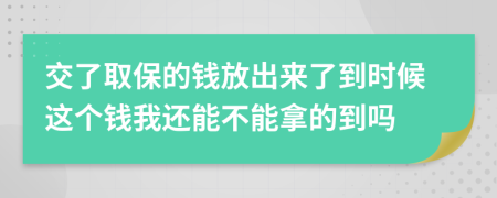 交了取保的钱放出来了到时候这个钱我还能不能拿的到吗