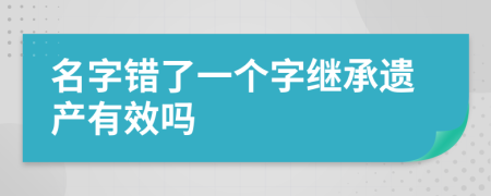 名字错了一个字继承遗产有效吗