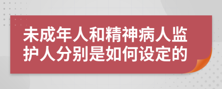 未成年人和精神病人监护人分别是如何设定的