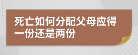 死亡如何分配父母应得一份还是两份