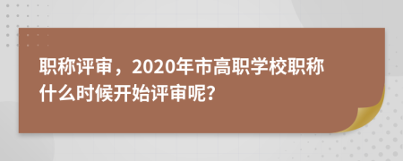 职称评审，2020年市高职学校职称什么时候开始评审呢？