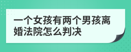 一个女孩有两个男孩离婚法院怎么判决