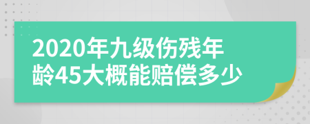 2020年九级伤残年龄45大概能赔偿多少