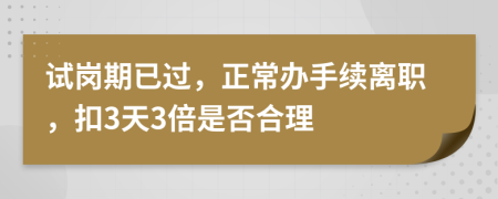 试岗期已过，正常办手续离职，扣3天3倍是否合理