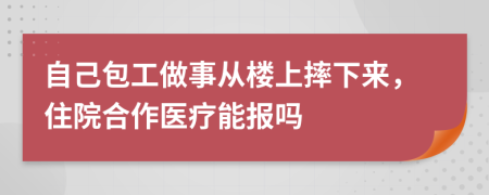 自己包工做事从楼上摔下来，住院合作医疗能报吗