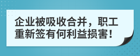 企业被吸收合并，职工重新签有何利益损害！