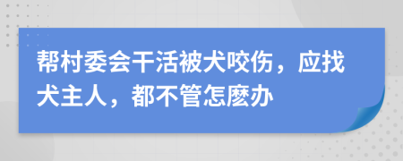 帮村委会干活被犬咬伤，应找犬主人，都不管怎麽办