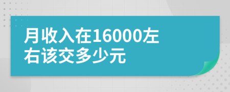 月收入在16000左右该交多少元