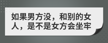 如果男方没，和别的女人，是不是女方会坐牢