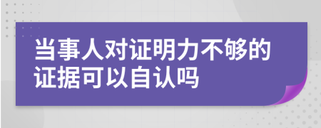 当事人对证明力不够的证据可以自认吗