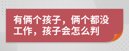 有俩个孩子，俩个都没工作，孩子会怎么判