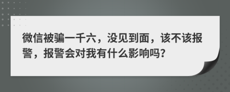 微信被骗一千六，没见到面，该不该报警，报警会对我有什么影响吗？