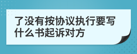 了没有按协议执行要写什么书起诉对方